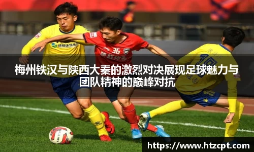梅州铁汉与陕西大秦的激烈对决展现足球魅力与团队精神的巅峰对抗
